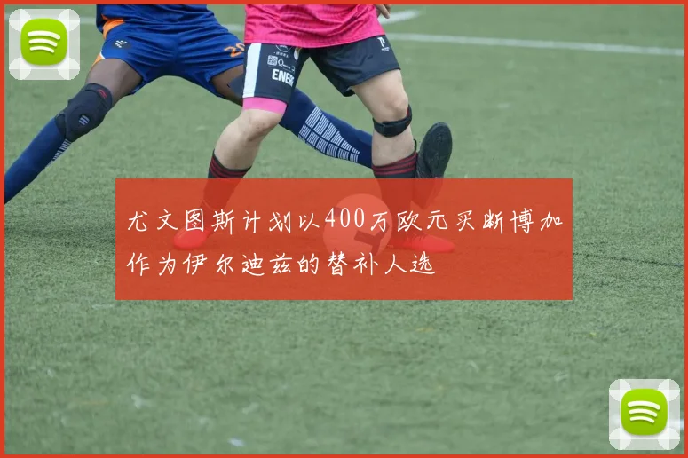 尤文图斯计划以400万欧元买断博加作为伊尔迪兹的替补人选