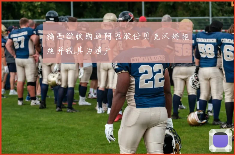 梅西欲收购迈阿密股份贝克汉姆拒绝并视其为遗产