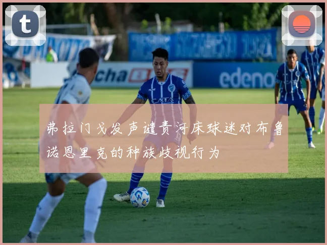弗拉门戈发声谴责河床球迷对布鲁诺恩里克的种族歧视行为