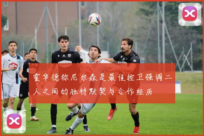 霍华德称尼尔森是最佳控卫强调二人之间的独特默契与合作经历