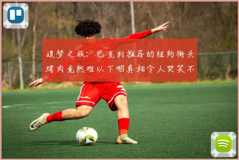 追梦之旅：巴克利推荐的纽约街头烤肉竟然难以下咽真相令人哭笑不得