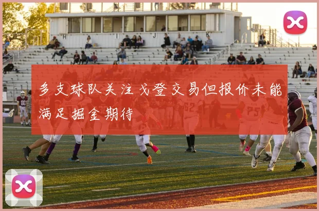多支球队关注戈登交易但报价未能满足掘金期待