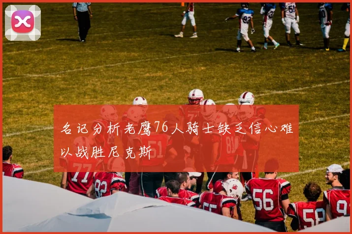 名记分析老鹰76人骑士缺乏信心难以战胜尼克斯