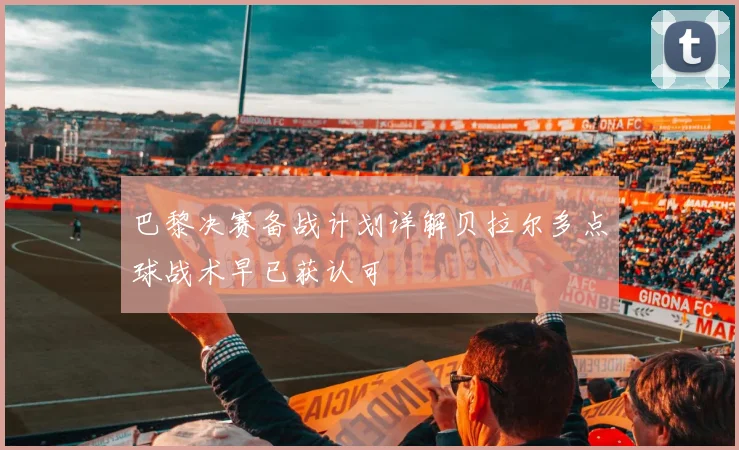 巴黎决赛备战计划详解贝拉尔多点球战术早已获认可