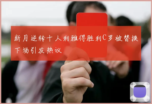 新月逆转十人利雅得胜利C罗被替换下场引发热议