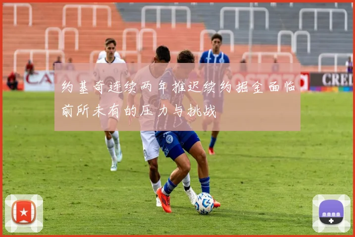 约基奇连续两年推迟续约掘金面临前所未有的压力与挑战
